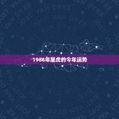 1986年属虎的今年运势，1986年生属虎人今年的财运及婚姻状况如何