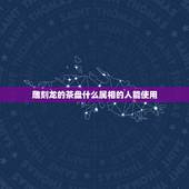 雕刻龙的茶盘什么属相的人能使用，属龙人最适合佩戴什么饰品