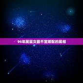 96年属鼠女最不宜婚配的属相，属猪和什么属相最配？和什么属相不配？