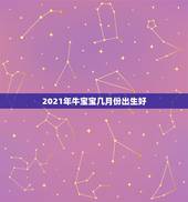2021年牛宝宝几月份出生好，2021年牛宝宝几月旺父母