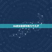 86虎女命命中有几个儿子，属虎的女人1986命中有几个男女