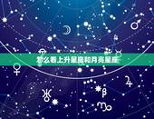 怎么看上升星座和月亮星座，怎么看自己的月亮星座和上升星座