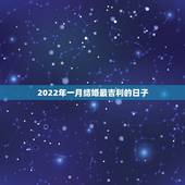 2022年一月结婚最吉利的日子，教你如何选结婚日子