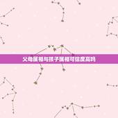 父母属相与孩子属相可信度高吗，父母属相和孩子属相