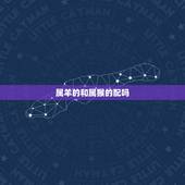 属羊的和属猴的配吗，羊和鸡的属相相克吗