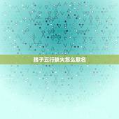 孩子五行缺火怎么取名，五行缺火缺金男孩的名字大全集