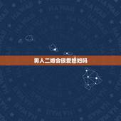 男人二婚会很爱媳妇吗，二婚男人对老婆真心吗 多数男士都会有这3种心理