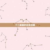 十二星座的出生日期，12星座表 出生日期