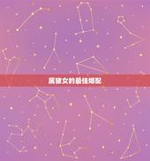 属猪女的最佳婚配，属猪女最佳婚配属相