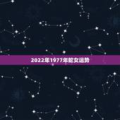 2022年1977年蛇女运势，1977年属蛇人2021年运势女
