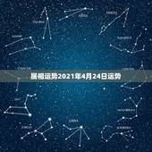 属相运势2021年4月24日运势，2021年属相运势及运程