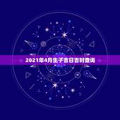 2021年4月生子吉日吉时查询，跪求生子吉日吉时