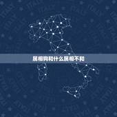 属相狗和什么属相不和，属狗的和什么属相不和？