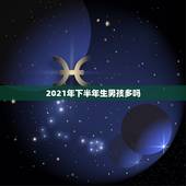 2021年下半年生男孩多吗，2021年哪个月份生男孩几率大