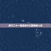 房子二十一层适合什么属相的人住，十五楼适合什么属相的人住