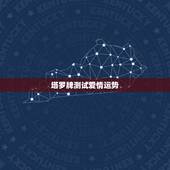 塔罗牌测试爱情运势，塔罗牌爱情和学业占卜法