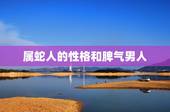 属蛇人的性格和脾气男人，属蛇男性格特点及脾气