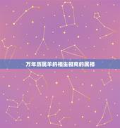 万年历属羊的相生相克的属相，属羊跟什么属相相克