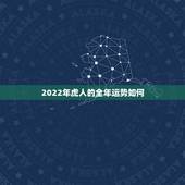 2022年虎人的全年运势如何，2022虎人全年运势如何