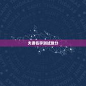 夫妻名字测试缘分，怎样用名字测两个人有没有缘份