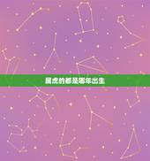 属虎的都是哪年出生，十二生肖属虎是多少年生的？