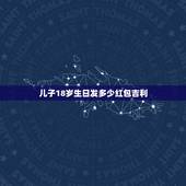 儿子18岁生日发多少红包吉利，儿子生日红包发多少吉利？
