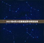 2021年6月25日属相运势与特吉生肖，属相运势2021年生肖运程
