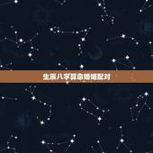 生辰八字算命婚姻配对，婚姻配对生辰八字算命