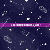 2022年属蛇每月运势及运程，属蛇2021年运势及运程详解