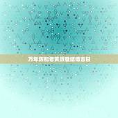 万年历和老黄历查结婚吉日，老黄历结婚吉日查询