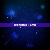 吃饭的属相是什么生肖，半夜吃东西的生肖是什么