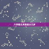 八字看丈夫年龄大几岁，如何从八字预测配偶的年龄与相貌