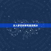 女人梦见好多死鱼没有水，梦到好多鱼没有水我就用水给他们