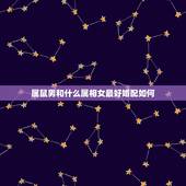 属鼠男和什么属相女最好婚配如何，属鼠男生和属狗女生婚姻配吗