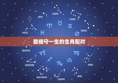 能相守一生的生肖配对 世上最适合做夫妻的生肖