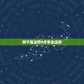 狮子座运势9月事业运势，59年狮子座今年9月后运势