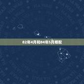 82年4月和84年5月婚配，82年属狗的和84年属鼠可以婚配吗