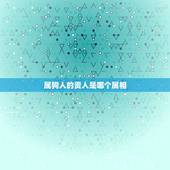 属狗人的贵人是哪个属相，属狗人一生最大克星是什么？