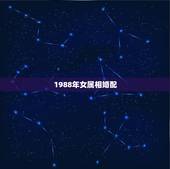 1988年女属相婚配，88年属龙的和什么属相最配