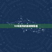 93年属鸡的属相婚配表 93年属鸡的为什么晚婚