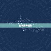 名字缘分配对，姓名缘分婚姻配对