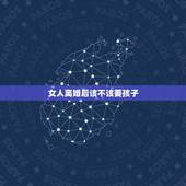 女人离婚后该不该要孩子，很多女人离婚后为什么都不要孩子了？