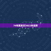 76年属龙女2022年运势，2021年龙年1976年运势及运程