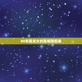 00年属龙女的属相婚配表，属龙的属相婚配表