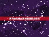 属狗的和什么属相最配最合适呢，属狗女几月出生命更好