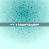 2022年虎宝宝备孕最佳时间表，2022年属虎宝宝几月出生最好