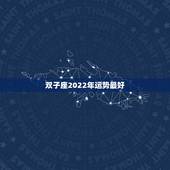 双子座2022年运势最好，双子座2023年运势什么运最好 运程分析