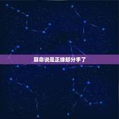 算命说是正缘却分手了，算命的说我和分手那人缘分未断，是什么意思？他现在