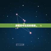 测试命中注定的姻缘，人的姻缘是不是真的是命中注定的啊？
