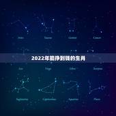 2022年能挣到钱的生肖，2022年事业运更好的生肖